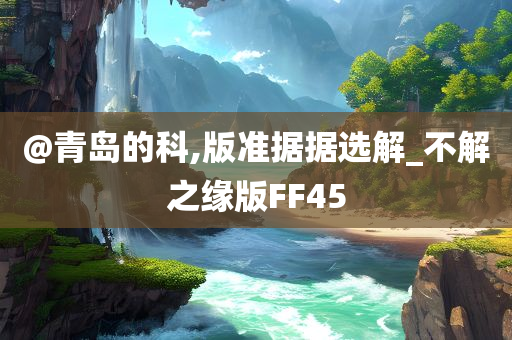 @青岛的科,版准据据选解今晚必出三肖2025_2025新澳门精准免费提供·精确判断_不解之缘版FF45