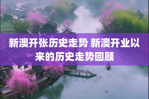 新澳开张历史走势 新澳开业以来的历史走势回顾