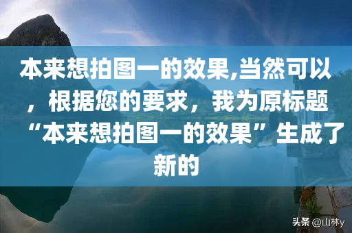 本来想拍图一的效果,当然可以，根据您的要求，我为原标题“本来想拍图一的效果”生成了新的