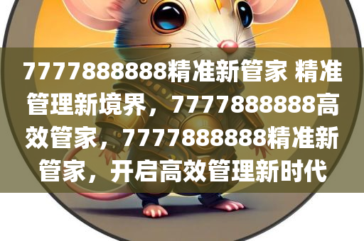7777888888精准新管家 精准管理新境界，7777888888高效管家，7777888888精准新管家，开启高效管理新时代