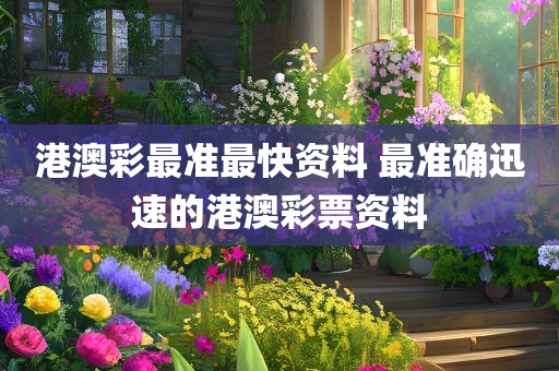 港澳彩最准最快资料 最准确迅速的港澳彩票资料