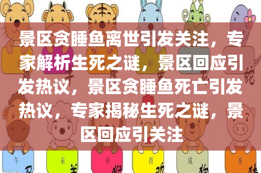 景区贪睡鱼离世引发关注，专家解析生死之谜，景区回应引发热议，景区贪睡鱼死亡引发热议，专家揭秘生死之谜，景区回应引关注