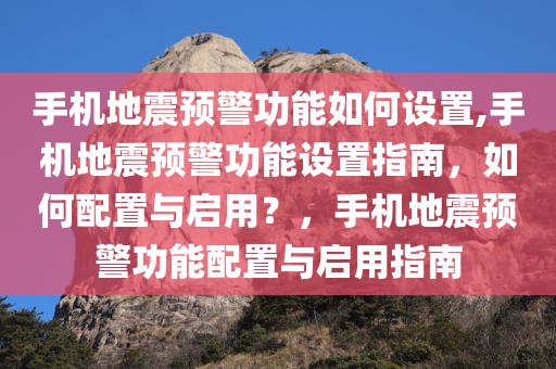 手机地震预警功能如何设置,手机地震预警功能设置指南，如何配置与启用？，手机地震预警功能配置与启用指南