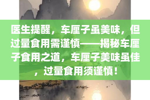 医生提醒，车厘子虽美味，但过量食用需谨慎——揭秘车厘子食用之道，车厘子美味虽佳，过量食用须谨慎！