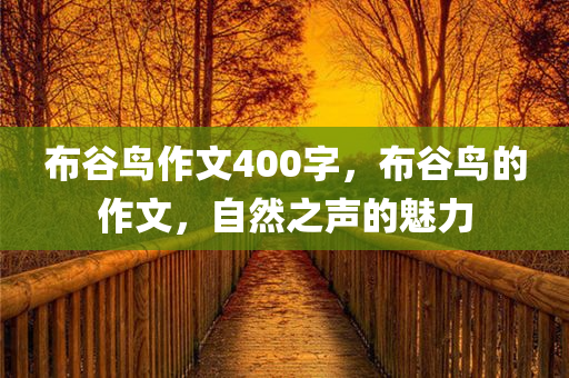 布谷鸟作文400字，布谷鸟的作文，自然之声的魅力今晚必出三肖2025_2025新澳门精准免费提供·精确判断
