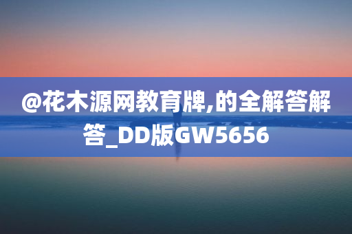 @花木源网教育牌,的全解答解答_DD版GW5656