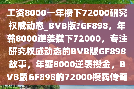 工资8000一年攒下72000研究权威动态_BVB版?GF898，年薪8000逆袭攒下72000，专注研究权威动态的BVB版GF898故事，年薪8000逆袭攒金，BVB版GF898的72000攒钱传奇