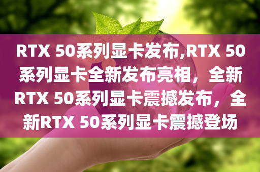 RTX 50系列显卡发布,RTX 50系列显卡全新发布亮相，全新RTX 50系列显卡震撼发布，全新RTX 50系列显卡震撼登场