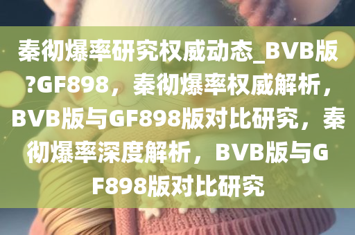 秦彻爆率研究权威动态_BVB版?GF898，秦彻爆率权威解析，BVB版与GF898版对比研究，秦彻爆率深度解析，BVB版与GF898版对比研究