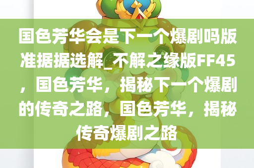 国色芳华会是下一个爆剧吗版准据据选解_不解之缘版FF45，国色芳华，揭秘下一个爆剧的传奇之路，国色芳华，揭秘传奇爆剧之路