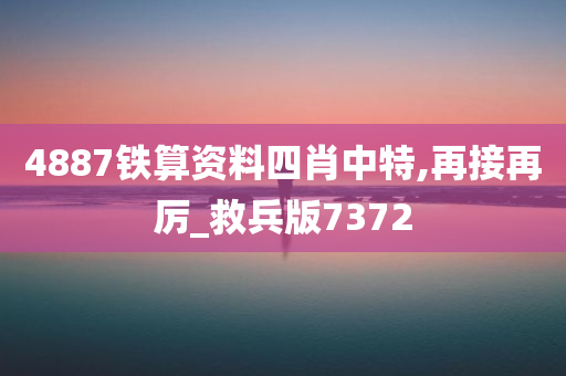 4887铁算资料四肖中特,再接再厉_救兵版7372