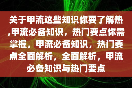 关于甲流这些知识你要了解热,甲流必备知识，热门要点你需掌握，甲流必备知识，热门要点全面解析，全面解析，甲流必备知识与热门要点