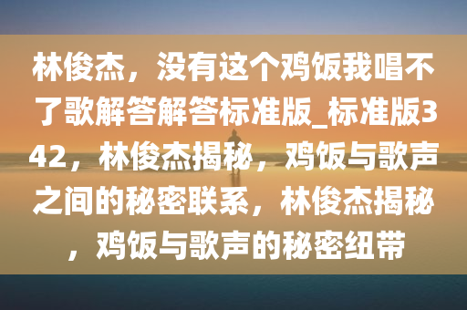 林俊杰，没有这个鸡饭我唱不了歌解答解答标准版_标准版342，林俊杰揭秘，鸡饭与歌声之间的秘密联系，林俊杰揭秘，鸡饭与歌声的秘密纽带