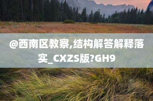 @西南区教察,结构解答解释落实_CXZS版?GH9