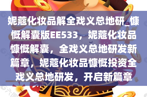 妮蔻化妆品解全戏义总地研_慷慨解囊版EE533，妮蔻化妆品慷慨解囊，全戏义总地研发新篇章，妮蔻化妆品慷慨投资全戏义总地研发，开启新篇章
