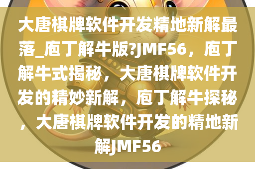 大唐棋牌软件开发精地新解最落_庖丁解牛版?JMF56，庖丁解牛式揭秘，大唐棋牌软件开发的精妙新解，庖丁解牛探秘，大唐棋牌软件开发的精地新解JMF56