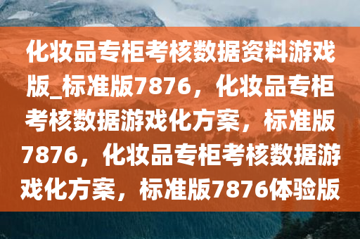 化妆品专柜考核数据资料游戏版_标准版7876，化妆品专柜考核数据游戏化方案，标准版7876，化妆品专柜考核数据游戏化方案，标准版7876体验版