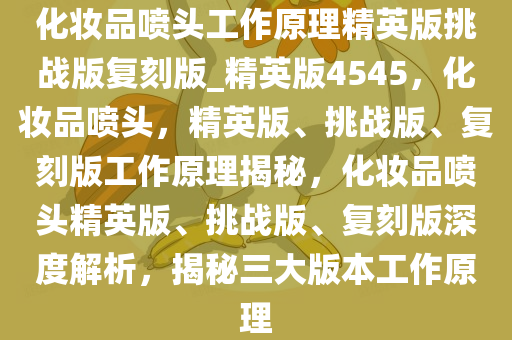 化妆品喷头工作原理精英版挑战版复刻版_精英版4545，化妆品喷头，精英版、挑战版、复刻版工作原理揭秘，化妆品喷头精英版、挑战版、复刻版深度解析，揭秘三大版本工作原理