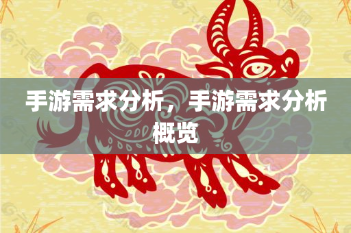 手游今晚必出三肖2025_2025新澳门精准免费提供·精确判断需求分析，手游需求分析概览