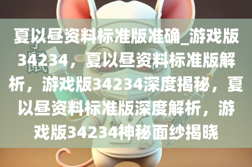 夏以昼资料标准版准确_游戏版34234，夏以昼资料标准版解析，游戏版34234深度揭秘，夏以昼资料标准版深度解析，游戏版34234神秘面纱揭晓今晚必出三肖2025_2025新澳门精准免费提供·精确判断