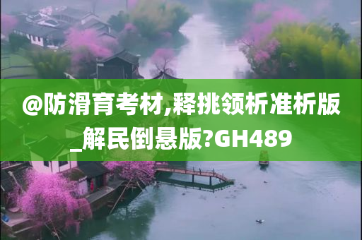 @防滑育考材,释挑领析准析版_解民倒悬版?GH489
