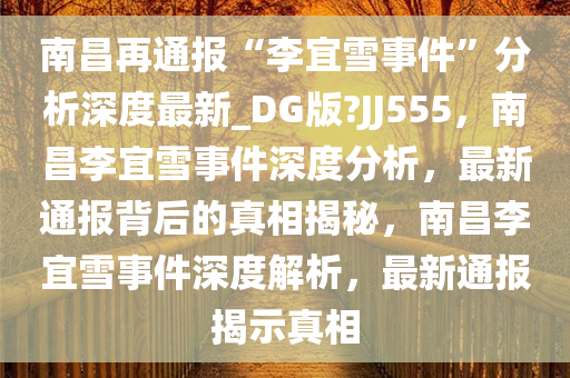 南昌再通报“李宜雪事件”分析深度最新_DG版?JJ555，南昌李宜雪事件深度分析，最新通报背后的真相揭秘，南昌李宜雪事件深度解析，最新通报揭示真相