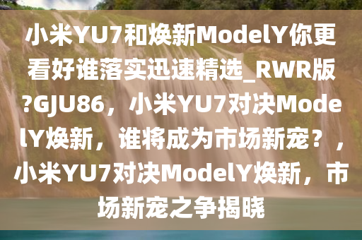 小米YU7和焕新ModelY你更看好谁落实迅速精选_RW今晚必出三肖2025_2025新澳门精准免费提供·精确判断R版?GJU86，小米YU7对决ModelY焕新，谁将成为市场新宠？，小米YU7对决ModelY焕新，市场新宠之争揭晓