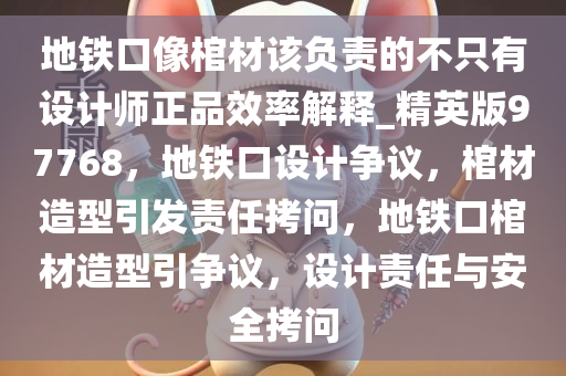 地铁口像棺材该负责的不只有设计师正品效率解释_精英版97768，地铁口设计争议，棺材造型引发责任拷问，地铁口棺材造型引争议，设计责任与安全拷问