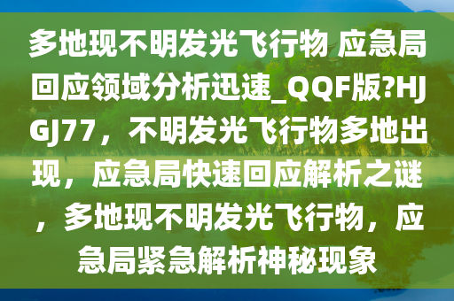 多地现不明发光飞行物 应急局回应领域分析迅速_QQF版?HJGJ77，不明发光飞行物多地出现，应急局快速回应解析之谜，多地现不明发光飞行物，应急局紧急解析神秘现象