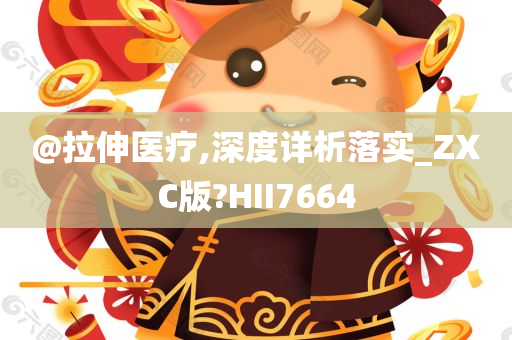 @拉伸医疗,深度详析落实_ZXC版?HII7664