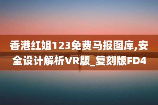 香港红姐123免费马报图库,安全设计解析VR版_复刻版FD4