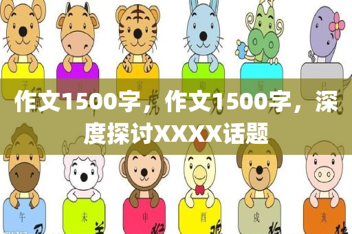 作文1500字，作文1500字，深度探讨XXXX话题