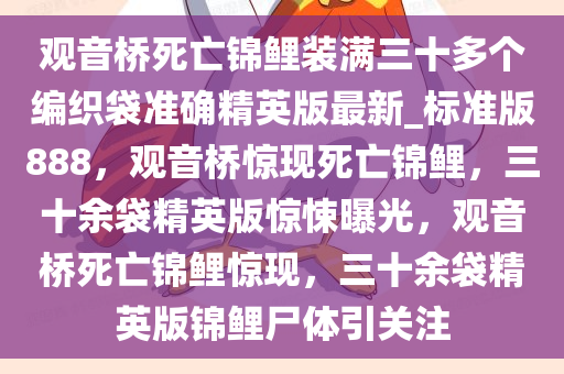 观音桥死亡锦鲤装满三十多个编织袋准确精英版最新_标准版888，观音桥惊现死亡锦鲤，三十余袋精英版惊悚曝光，观音桥死亡锦鲤惊现，三十余袋精英版锦鲤尸体引关注