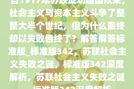 自1917年苏联成功建国以来，社会主义与资本主义斗争了整整大半个世纪，但为什么最终却以失败告终了？解答解答标准版_标准版342，苏联社会主义失败之谜，标准版342深度解析，苏联社会主义失败之谜，标准版342深度解析