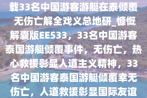 载33名中国游客游艇在泰倾覆 无伤亡解全戏义总地研_慷慨解囊版EE533，33名中国游客泰国游艇倾覆事件，无伤亡，热心救援彰显人道主义精神，33名中国游客泰国游艇倾覆幸无伤亡，人道救援彰显国际友谊