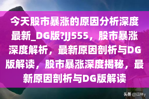 今天股市暴涨的原因分析深度最新_DG版?JJ555，股市暴涨深度解析，最新原因剖析与DG版解读，股市暴涨深度揭秘，最新原因剖析与DG版解读
