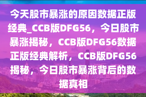 今天股市暴涨的原因数据正版经典_CCB版DFG56，今日股市暴涨揭秘，CCB版DFG56数据正版经典解析，CCB版DFG56揭秘，今日股市暴涨背后的数据真相