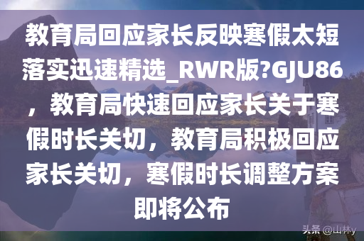 教育局回应家长反映寒假太短落实迅速精选_RWR版?GJU86，教育局快速回应家长关于寒假时长关切，教育局积极回应家长关切，寒假时长调整方案即将公布