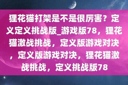 狸花猫打架是不是很厉害？定义定义挑战版_游戏版78，狸花猫激战挑战，定义版游戏对决，定义版游戏对决，狸花猫激战挑战，定义挑战版78