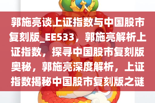 郭施亮谈上证指数与中国股市复刻版_EE533，郭施亮解析上证指数，探寻中国股市复刻版奥秘，郭施亮深度解析，上证指数揭秘中国股市复刻版之谜
