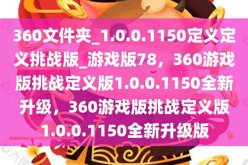 360文件夹_1.0.0.1150定义定义挑战版_游戏版78，360游戏版挑战定义版1.0.0.1150全新升级，360游戏版挑战定义版1.0.0.1150全新升级版