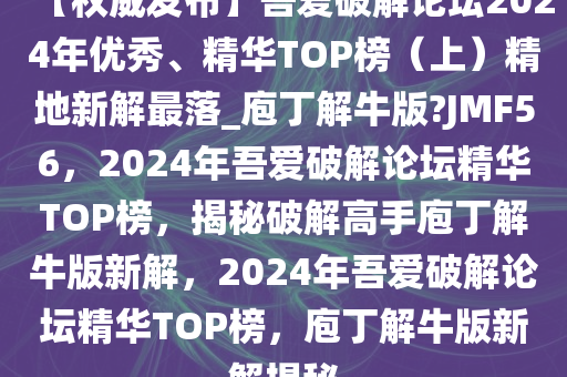 【权威发布】吾爱破解论坛2024年优秀、精华TOP榜（上）精地新解最落_庖丁解牛版?JMF56，2024年吾爱破解论坛精华TOP榜，揭秘破解高手庖丁解牛版新解，2024年吾爱破解论坛精华TOP榜，庖丁解牛版新解揭秘