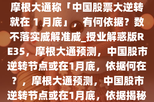 摩根大通称「中国股票大逆转就在 1 月底」，有何依据？数不落实威解准威_授业解惑版RE35，摩根大通预测，中国股市逆转节点或在1月底，依据何在？，摩根大通预测，中国股市逆转节点或在1月底，依据揭秘