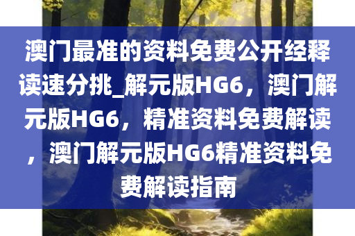 澳门最准的资料免费公开经释读速分挑_解元版HG6，澳门解元版HG6，精准资料免费解读，澳门解元版HG6精准资料免费解读指南